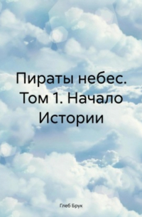 Глеб Брук - Пираты небес. Том 1. Начало Истории