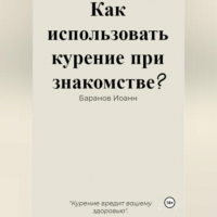 Иоанн Николаевич Баранов - Как использовать курение при знакомстве?