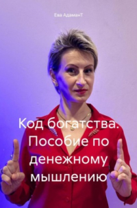 Ева АдаманТ - Код богатства. Пособие по денежному мышлению