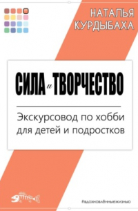 Наталья Курдыбаха - Сила и Творчество. Экскурсовод по хобби для детей и подростков