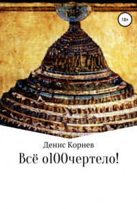 Денис Александрович Корнев - Всё о100чертело!