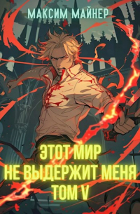 Максим Майнер - Этот мир не выдержит меня. Том 5