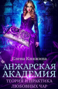 Елена Княжина - Анжарская академия. Теория и практика любовных чар