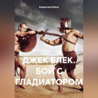 Владислав Бобков - ДЖЕК БЛЕК. БОЙ С ГЛАДИАТОРОМ