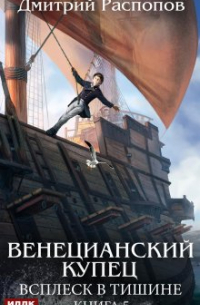 Дмитрий Распопов - Венецианский купец. Книга 5. Всплеск в тишине