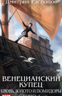 Дмитрий Распопов - Венецианский купец. Книга 4. Кровь, золото и помидоры