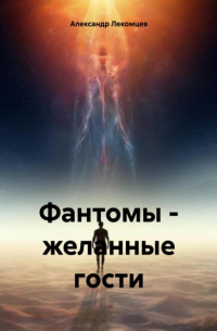 Александр Николаевич Лекомцев - Фантомы – желанные гости