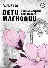 А.П. Райт - Тайны острова Сен Линсей. Дети Магнолии