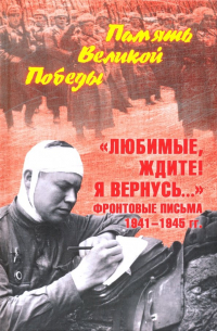 "Любимые, ждите! Я вернусь... " Фронтовые письма 1941-1945 гг.