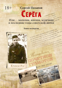 Сергей Пилатов - Серёга. Или… мальчик, юноша, мужчина в последние годы советской эпохи. Книга четвёртая