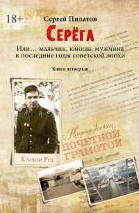 Сергей Пилатов - Серёга. Или… мальчик, юноша, мужчина в последние годы советской эпохи. Книга четвёртая