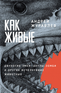 Андрей Журавлев - Как живые: Двуногие змеи, акулы-зомби и другие исчезнувшие животные