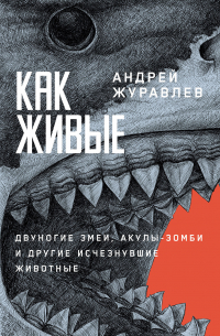 Андрей Журавлев - Как живые: Двуногие змеи, акулы-зомби и другие исчезнувшие животные