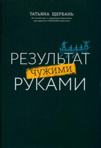 Татьяна Щербань - Результат чужими руками: путеводитель для руководителей. 3-е издание