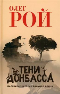 Олег Рой - Тени Донбасса. Маленькие истории большой войны