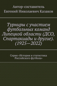 Турниры с участием футбольных команд Липецкой области (ДСО, Спартакиады и другие). (1925—2022). Серия «История и статистика Российского футбола»