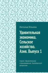 Удивительная экономика. Сельское хозяйство. Азия. Выпуск 1. Серия «Удивительное страноведение. Калейдоскоп вопросов»