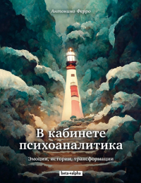 Антонино Ферро - В кабинете психоаналитика. Эмоции, истории, трансформации