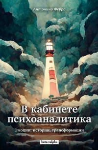 В кабинете психоаналитика. Эмоции, истории, трансформации
