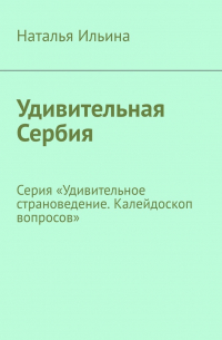 Удивительная Сербия. Серия «Удивительное страноведение. Калейдоскоп вопросов»