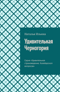 Удивительная Черногория. Серия «Удивительное страноведение. Калейдоскоп вопросов»