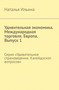 Удивительная экономика. Международная торговля. Европа. Выпуск 1. Серия «Удивительное страноведение. Калейдоскоп вопросов»