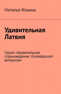 Удивительная Латвия. Серия «Удивительное страноведение. Калейдоскоп вопросов»