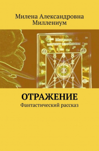Милена Миллениум - Отражение. Фантастический рассказ