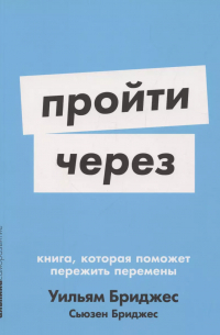 Уильям Бриджес - Пройти через: Книга, которая поможет пережить перемены