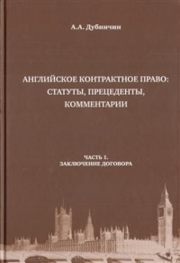 Дубинчин Алексей Анатольевич - Английское контрактное право: статуты, преценденты, коммментарии. Заключение договора. Часть 1