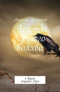 Николай Филиппов - Легенда лунного волхва. И другие сказания Руси