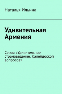 Удивительная Армения. Серия «Удивительное страноведение. Калейдоскоп вопросов»