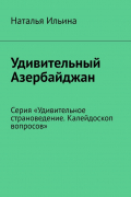 Удивительный Азербайджан. Серия «Удивительное страноведение. Калейдоскоп вопросов»