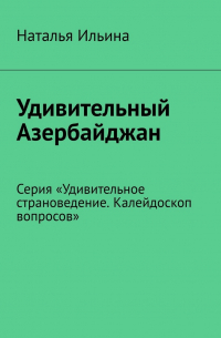 Удивительный Азербайджан. Серия «Удивительное страноведение. Калейдоскоп вопросов»