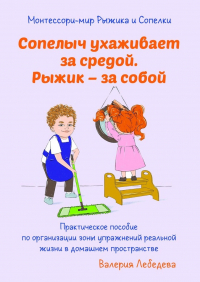 Валерия Лебедева - Монтессори-мир Рыжика и Сопелки. Сопелыч ухаживает за средой. Рыжик – за собой