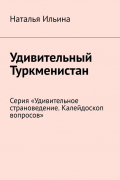 Удивительный Туркменистан. Серия «Удивительное страноведение. Калейдоскоп вопросов»