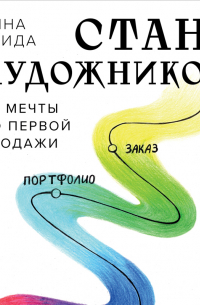 Анна Эгида - Стань художником. От мечты до первой продажи. Путеводитель по монетизации своего творчества