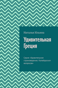 Удивительная Греция. Серия «Удивительное страноведение. Калейдоскоп вопросов»