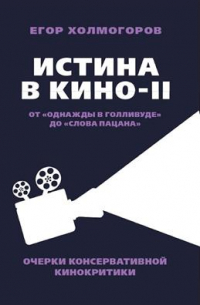 Егор Холмогоров - Истина в кино — II. От "Однажды в Голливуде" до "Слова пацана". Очерки консервативной кинокритики