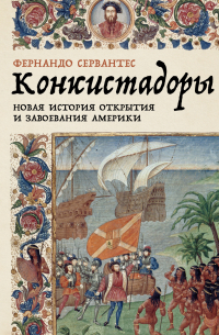 Фернандо Сервантес - Конкистадоры: Новая история открытия и завоевания Америки