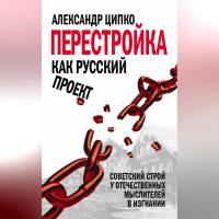 Александр Ципко - Перестройка как русский проект. Советский строй у отечественных мыслителей в изгнании