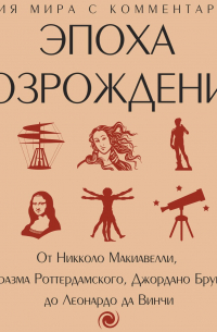 Эпоха Возрождения. От Никколо Макиавелли, Эразма Роттердамского, Джордано Бруно до Леонардо да Винчи