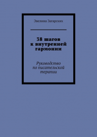 Эвелина Загарских - 38 шагов к внутренней гармонии. Руководство по писательской терапии