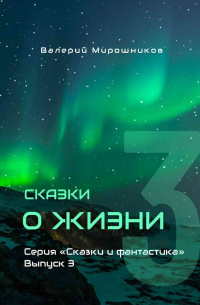 Валерий Мирошников - Сказки о Жизни. Серия «Сказки и фантастика». Выпуск 3