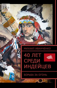 Михаил Иванченко - 40 лет среди индейцев. Борьба за огонь