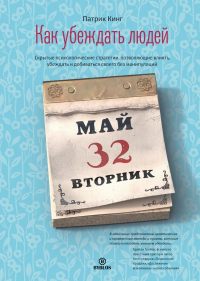 Патрик Кинг - Как убеждать людей. Скрытые психологические стратегии, позволяющие влиять, убеждать и добиваться своего без манипуляций