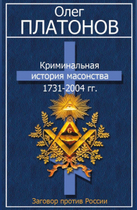 Олег Платонов - Криминальная история масонства 1731–2004 гг.