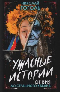Николай Гоголь - Ужасные истории. От Вия до Страшного кабана