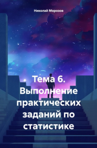 Николай Петрович Морозов - Тема 6. Выполнение практических заданий по статистике