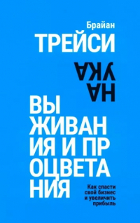 Брайан Трейси - Наука выживания и процветания. Как спасти свой бизнес и увеличить прибыль